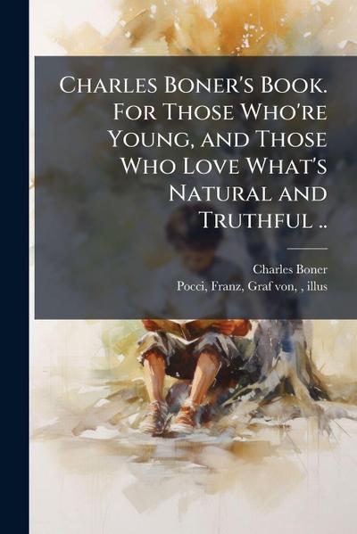 Charles Boner’s Book. For Those Who’re Young, and Those Who Love What’s Natural and Truthful ..