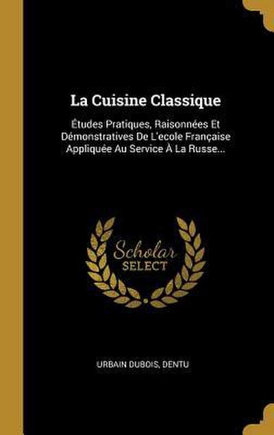 La Cuisine Classique: Études Pratiques, Raisonnées Et Démonstratives De L’ecole Française Appliquée Au Service À La Russe...