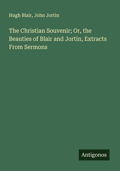 The Christian Souvenir; Or, the Beauties of Blair and Jortin, Extracts From Sermons