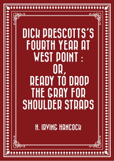 Dick Prescotts’s Fourth Year at West Point : Or, Ready to Drop the Gray for Shoulder Straps