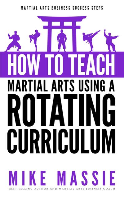 How To Teach Martial Arts Using A Rotating Curriculum (Martial Arts Business Success Steps, #5)