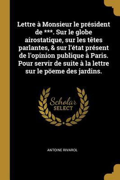 Lettre à Monsieur le président de ***. Sur le globe airostatique, sur les têtes parlantes, & sur l’état présent de l’opinion publique à Paris. Pour servir de suite à la lettre sur le pöeme des jardins.