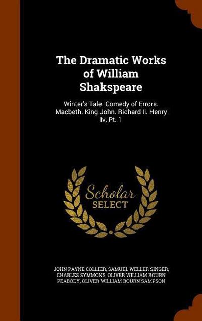 The Dramatic Works of William Shakspeare: Winter’s Tale. Comedy of Errors. Macbeth. King John. Richard Ii. Henry Iv, Pt. 1