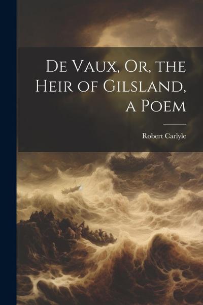 De Vaux, Or, the Heir of Gilsland, a Poem
