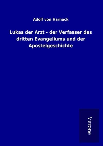 Lukas der Arzt - der Verfasser des dritten Evangeliums und der Apostelgeschichte