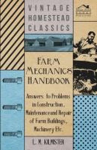 Farm Mechanics’ Handbook - Answers to Problems in Construction, Maintenance and Repair of Farm Buildings, Machinery, ect