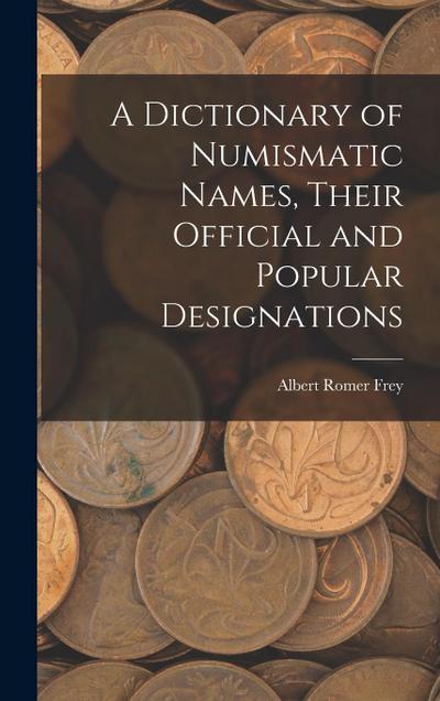 A Dictionary of Numismatic Names, Their Official and Popular Designations