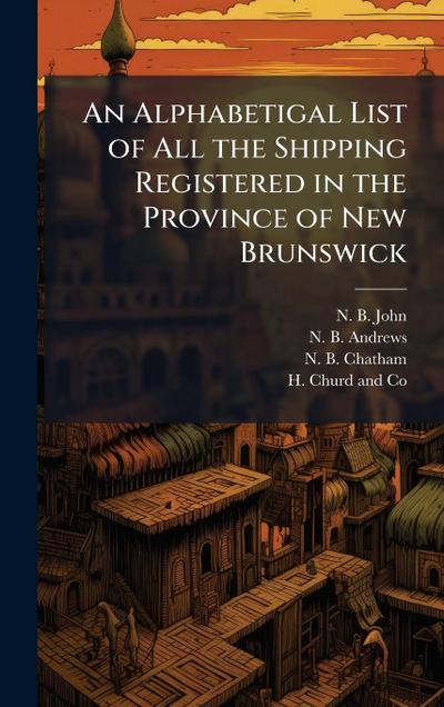 An Alphabetigal List of All the Shipping Registered in the Province of New Brunswick