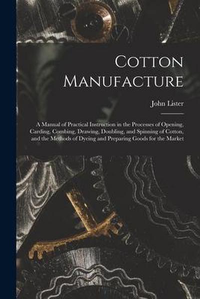 Cotton Manufacture: a Manual of Practical Instruction in the Processes of Opening, Carding, Combing, Drawing, Doubling, and Spinning of Co