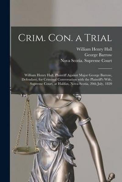 Crim. Con. a Trial [microform]: William Henry Hall, Plaintiff Against Major George Barrow, Defendant, for Criminal Conversation With the Plaintiff’s W