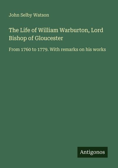 The Life of William Warburton, Lord Bishop of Gloucester