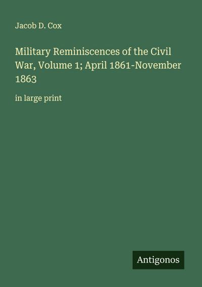 Military Reminiscences of the Civil War, Volume 1; April 1861-November 1863