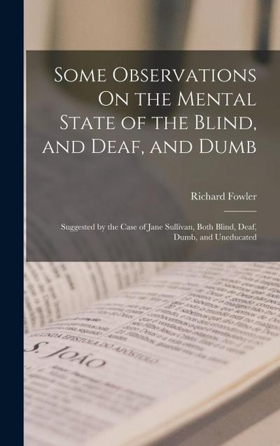 Some Observations On the Mental State of the Blind, and Deaf, and Dumb: Suggested by the Case of Jane Sullivan, Both Blind, Deaf, Dumb, and Uneducated