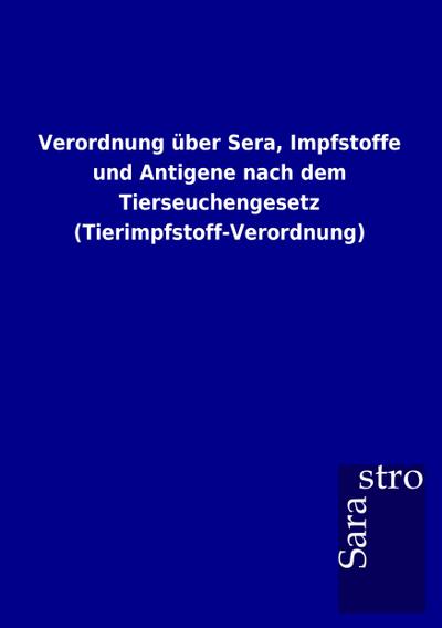 Verordnung über Sera, Impfstoffe und Antigene nach dem Tierseuchengesetz (Tierimpfstoff-Verordnung)