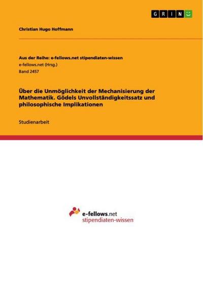 Über die Unmöglichkeit der Mechanisierung der Mathematik. Gödels Unvollständigkeitssatz und philosophische Implikationen