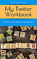 My Twitter Workbook: 20 Tips to Get Noticed and Followed