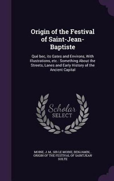 Origin of the Festival of Saint-Jean-Baptiste: Qué bec, its Gates and Environs, With Illustrations, etc.: Something About the Streets, Lanes and Early