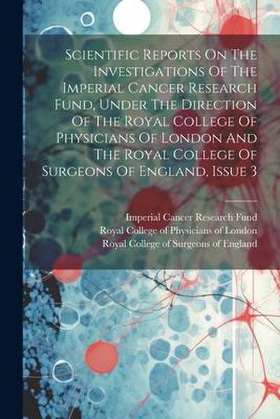 Scientific Reports On The Investigations Of The Imperial Cancer Research Fund, Under The Direction Of The Royal College Of Physicians Of London And Th