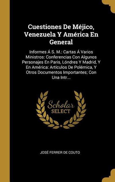 Cuestiones De Méjico, Venezuela Y América En General: Informes Á S. M.: Cartas Á Varios Ministros: Conferencias Con Algunos Personajes En Paris, Lóndr