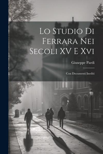 Lo Studio Di Ferrara Nei Secoli XV E Xvi: Con Documenti Inediti
