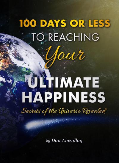 100 Days or Less to Reaching  Your Ultimate Happiness: Secrets of the Universe Revealed