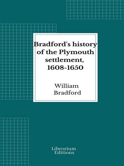 Bradford’s history of the Plymouth settlement, 1608-1650