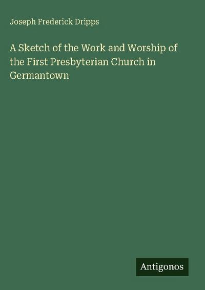 A Sketch of the Work and Worship of the First Presbyterian Church in Germantown