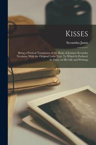 Kisses: Being a Poetical Translation of the Basia of Joannes Secundus Nicolaius. With the Original Latin Text. To Which is Pre