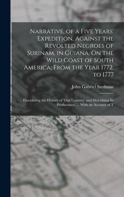Narrative, of a Five Years’ Expedition, Against the Revolted Negroes of Surinam, in Guiana, On the Wild Coast of South America; From the Year 1772, to 1777