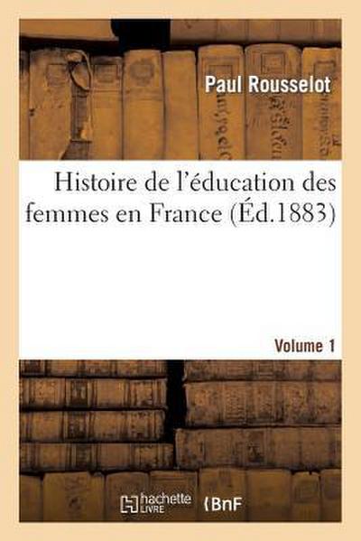 Histoire de l’Éducation Des Femmes En France. [Volume 1]