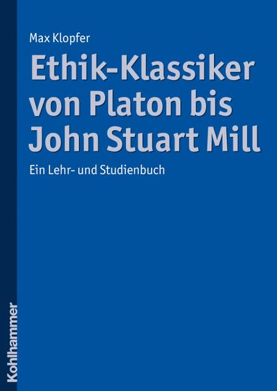 Ethik-Klassiker von Platon bis John Stuart Mill: Ein Lehr- und Studienbuch