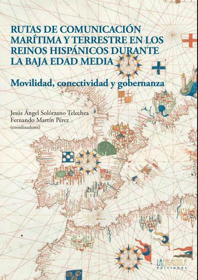 Rutas de comunicación marítima y terrestre en los reinos hispánicos durante la Baja Edad Media : movilidad, conectividad y gobernanza