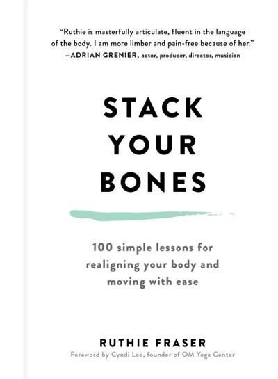 Stack Your Bones: 100 Simple Lessons for Realigning Your Body and Moving With Ease