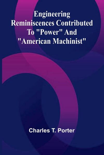 Engineering Reminiscences Contributed To "Power" And "American Machinist"