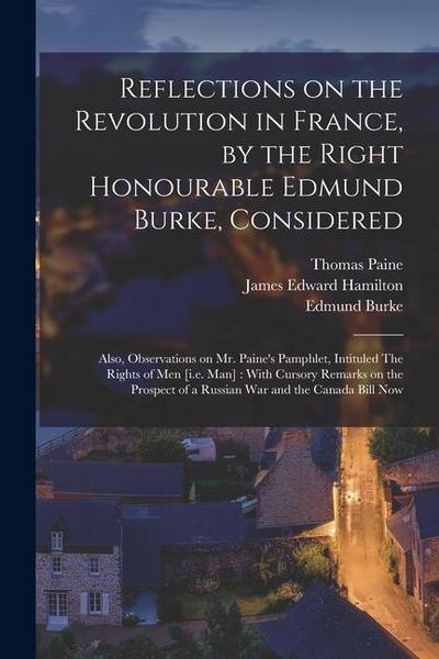 Reflections on the Revolution in France, by the Right Honourable Edmund Burke, Considered: Also, Observations on Mr. Paine’s Pamphlet, Intituled The R