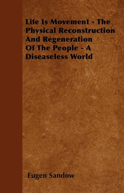 Life Is Movement - The Physical Reconstruction And Regeneration Of The People - A Diseaseless World