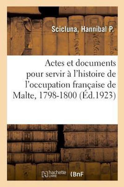 Actes Et Documents Pour Servir À l’Histoire de l’Occupation Française de Malte, 1798-1800