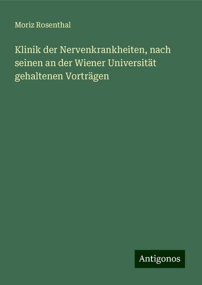 Klinik der Nervenkrankheiten, nach seinen an der Wiener Universität gehaltenen Vorträgen