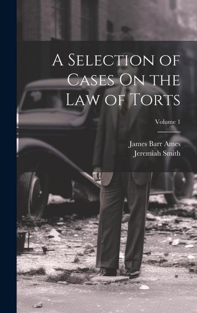 A Selection of Cases On the Law of Torts; Volume 1