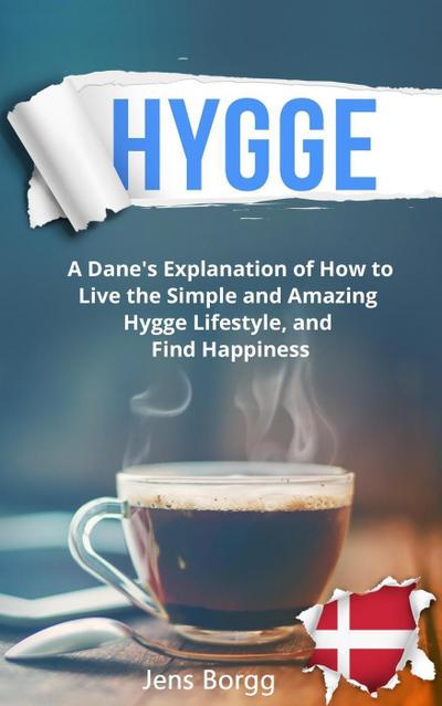 Hygge: A Dane’s Explanation of How to Live the Simple and Amazing Hygge Lifestyle, and Find Happiness