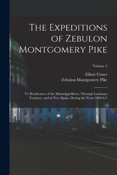 The Expeditions of Zebulon Montgomery Pike: To Headwaters of the Mississippi River, Through Louisiana Territory, and in New Spain, During the Years 18