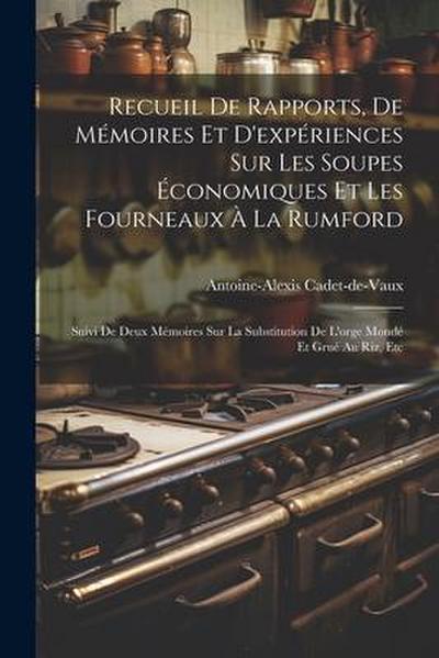 Recueil De Rapports, De Mémoires Et D’expériences Sur Les Soupes Économiques Et Les Fourneaux À La Rumford: Suivi De Deux Mémoires Sur La Substitution