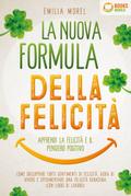 La nuova formula della felicità - Apprendi la felicità e il pensiero positivo: Come sviluppare forti sentimenti di felicità, gioia di vivere e sperimentare una felicità duratura (con libro di lavoro)