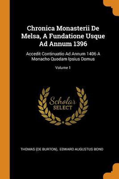 Chronica Monasterii De Melsa, A Fundatione Usque Ad Annum 1396: Accedit Continuatio Ad Annum 1406 A Monacho Quodam Ipsius Domus; Volume 1