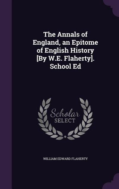 The Annals of England, an Epitome of English History [By W.E. Flaherty]. School Ed