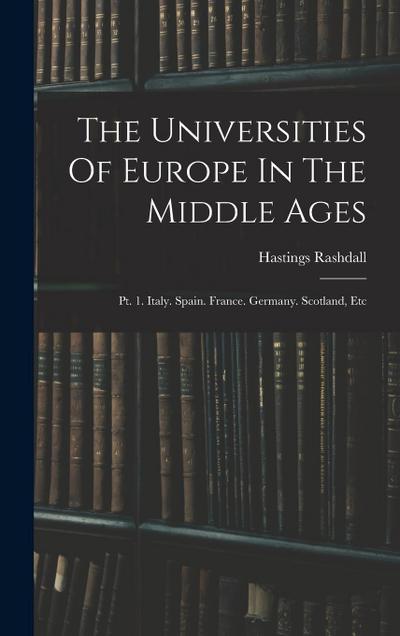 The Universities Of Europe In The Middle Ages: Pt. 1. Italy. Spain. France. Germany. Scotland, Etc