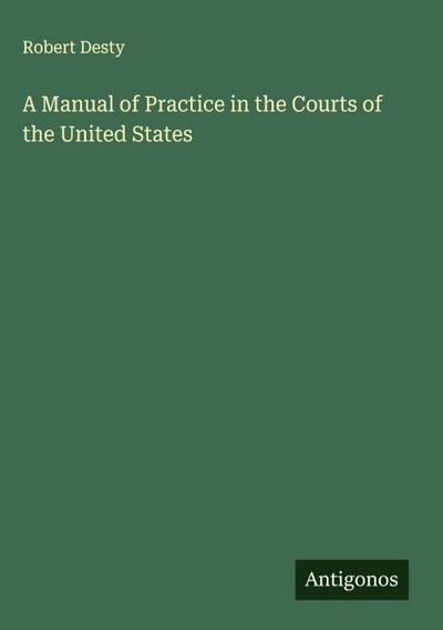A Manual of Practice in the Courts of the United States