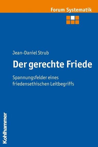 Der gerechte Friede: Spannungsfelder eines friedensethischen Leitbegriffs (Forum Systematik, Band 36)