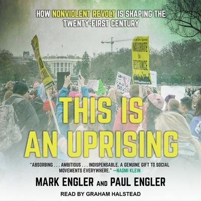 This Is an Uprising Lib/E: How Nonviolent Revolt Is Shaping the Twenty-First Century