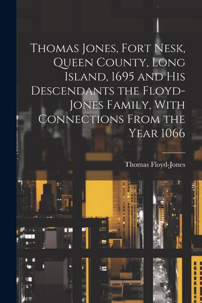 Thomas Jones, Fort Nesk, Queen County, Long Island, 1695 and his Descendants the Floyd-Jones Family, With Connections From the Year 1066